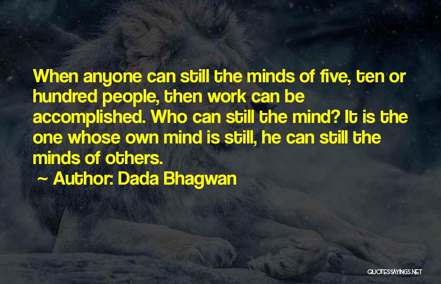 Dada Bhagwan Quotes: When Anyone Can Still The Minds Of Five, Ten Or Hundred People, Then Work Can Be Accomplished. Who Can Still