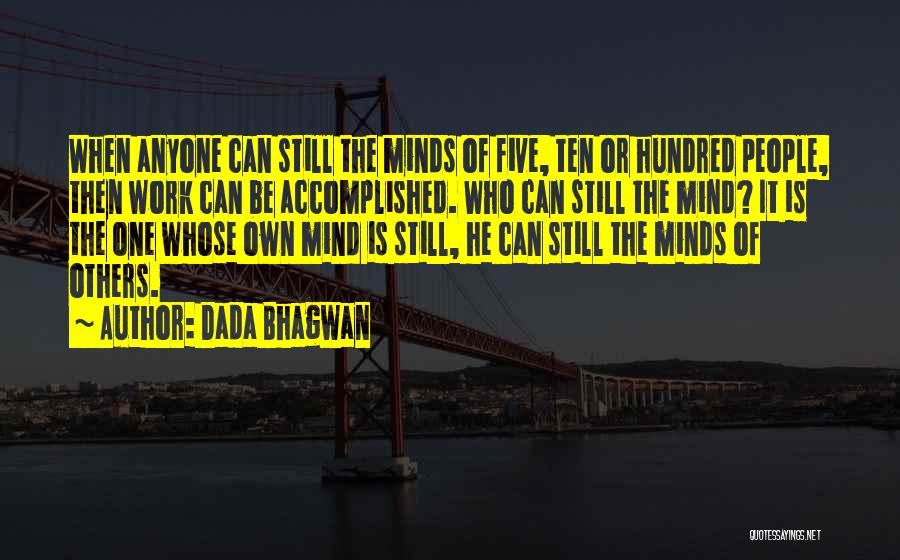 Dada Bhagwan Quotes: When Anyone Can Still The Minds Of Five, Ten Or Hundred People, Then Work Can Be Accomplished. Who Can Still