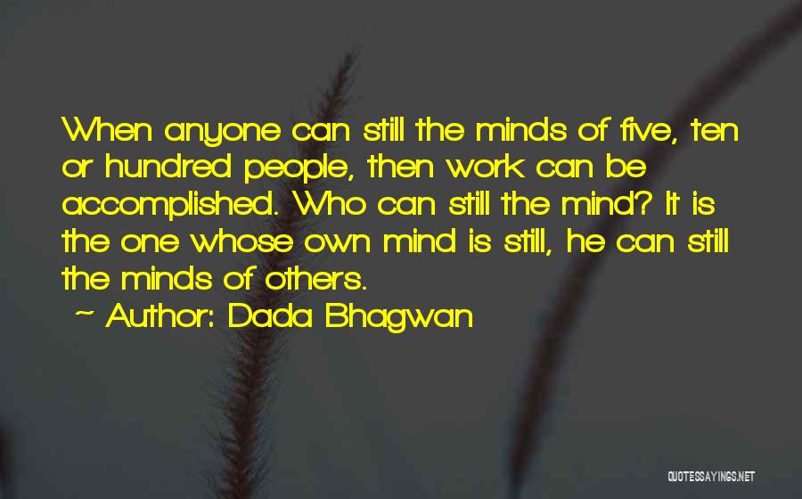 Dada Bhagwan Quotes: When Anyone Can Still The Minds Of Five, Ten Or Hundred People, Then Work Can Be Accomplished. Who Can Still