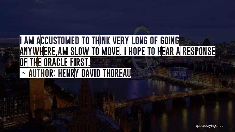 Henry David Thoreau Quotes: I Am Accustomed To Think Very Long Of Going Anywhere,am Slow To Move. I Hope To Hear A Response Of