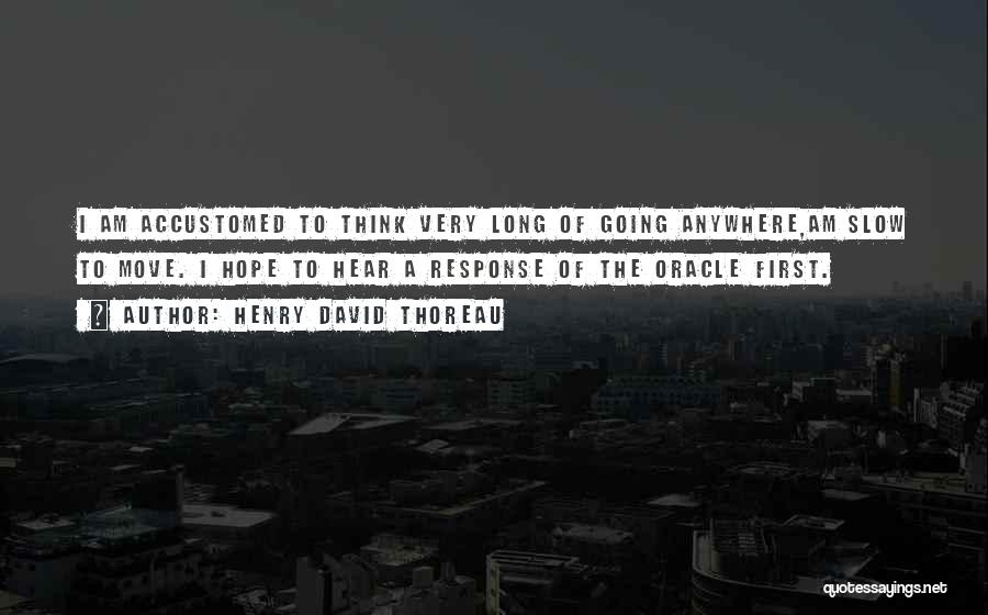 Henry David Thoreau Quotes: I Am Accustomed To Think Very Long Of Going Anywhere,am Slow To Move. I Hope To Hear A Response Of