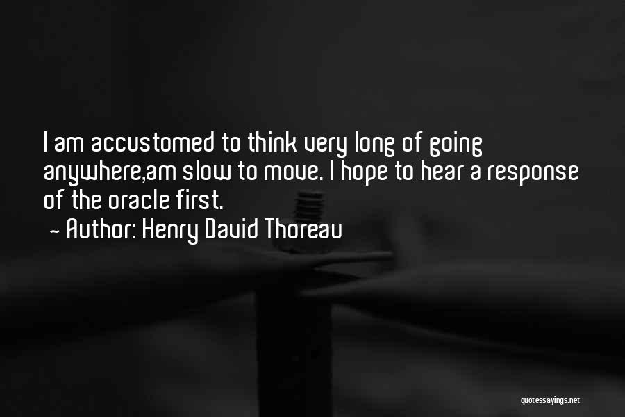 Henry David Thoreau Quotes: I Am Accustomed To Think Very Long Of Going Anywhere,am Slow To Move. I Hope To Hear A Response Of