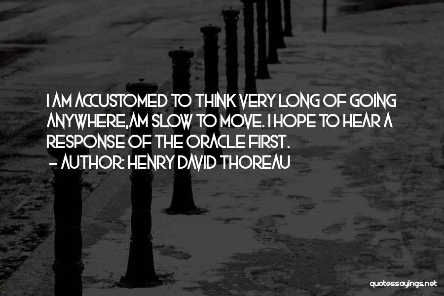 Henry David Thoreau Quotes: I Am Accustomed To Think Very Long Of Going Anywhere,am Slow To Move. I Hope To Hear A Response Of