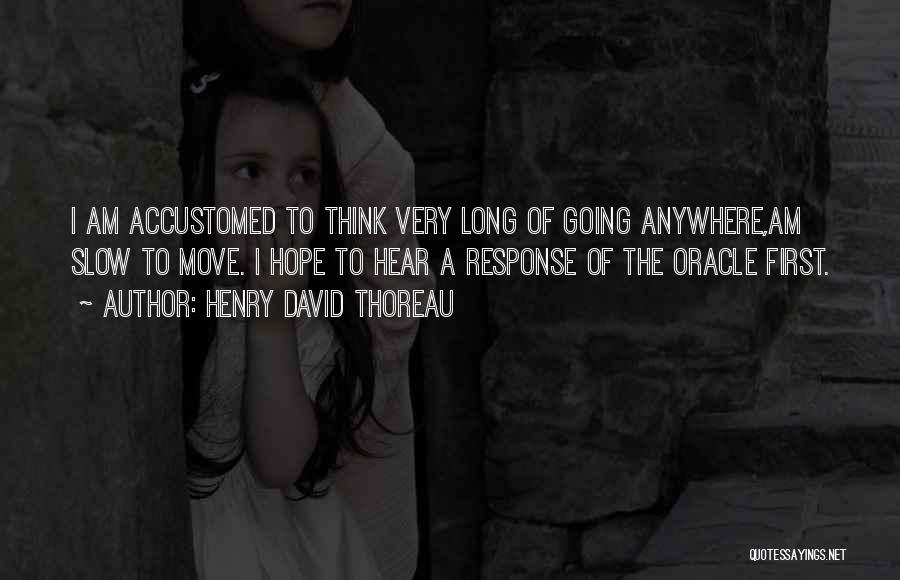 Henry David Thoreau Quotes: I Am Accustomed To Think Very Long Of Going Anywhere,am Slow To Move. I Hope To Hear A Response Of