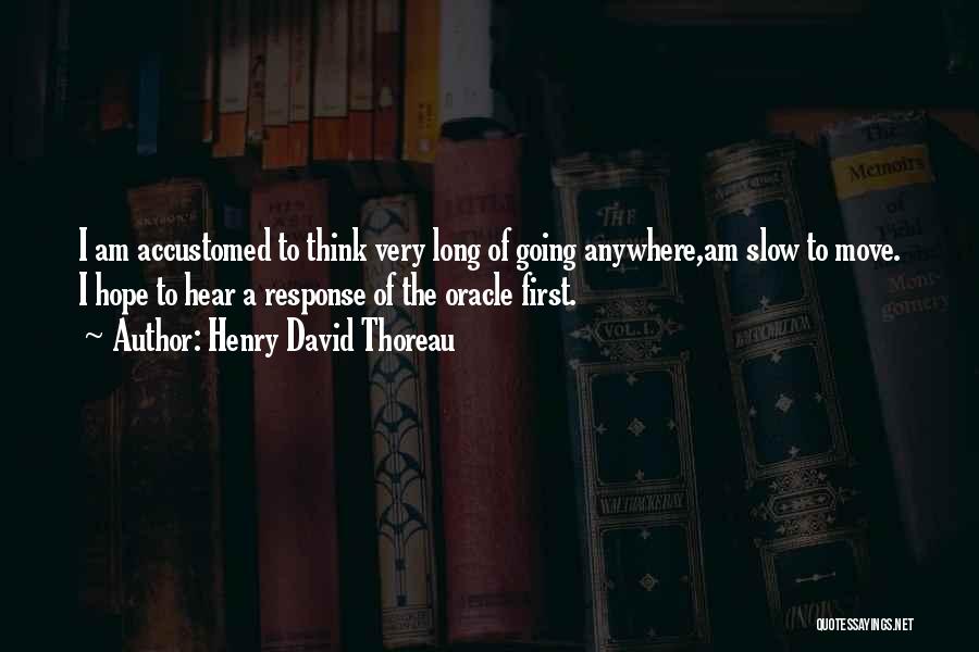 Henry David Thoreau Quotes: I Am Accustomed To Think Very Long Of Going Anywhere,am Slow To Move. I Hope To Hear A Response Of