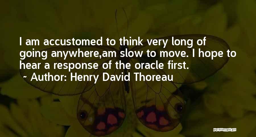 Henry David Thoreau Quotes: I Am Accustomed To Think Very Long Of Going Anywhere,am Slow To Move. I Hope To Hear A Response Of