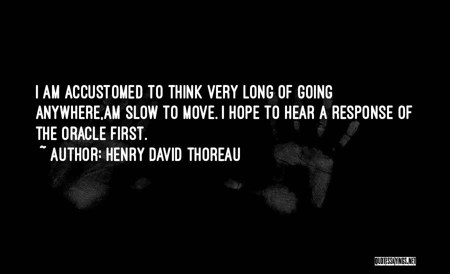 Henry David Thoreau Quotes: I Am Accustomed To Think Very Long Of Going Anywhere,am Slow To Move. I Hope To Hear A Response Of