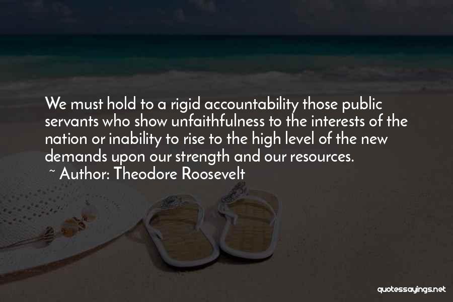 Theodore Roosevelt Quotes: We Must Hold To A Rigid Accountability Those Public Servants Who Show Unfaithfulness To The Interests Of The Nation Or