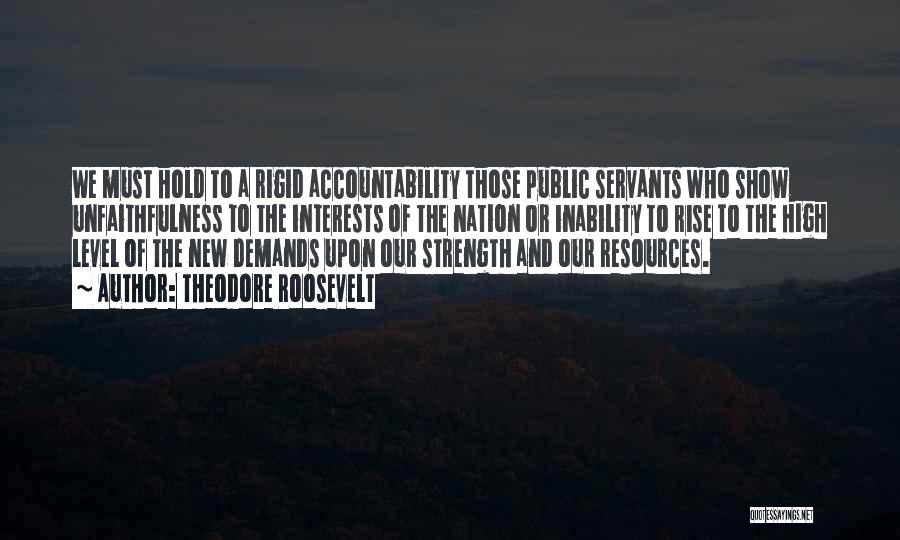 Theodore Roosevelt Quotes: We Must Hold To A Rigid Accountability Those Public Servants Who Show Unfaithfulness To The Interests Of The Nation Or