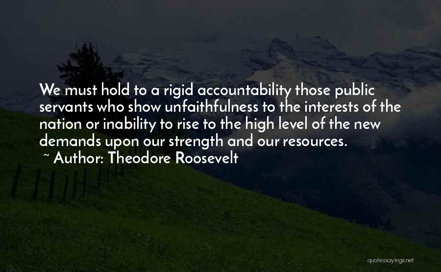 Theodore Roosevelt Quotes: We Must Hold To A Rigid Accountability Those Public Servants Who Show Unfaithfulness To The Interests Of The Nation Or