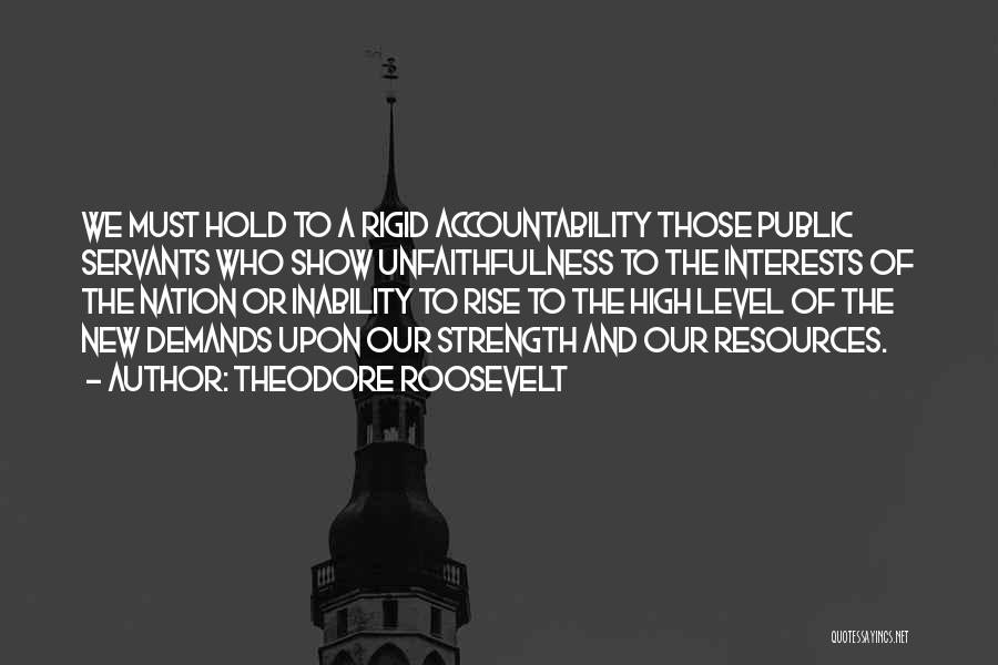 Theodore Roosevelt Quotes: We Must Hold To A Rigid Accountability Those Public Servants Who Show Unfaithfulness To The Interests Of The Nation Or