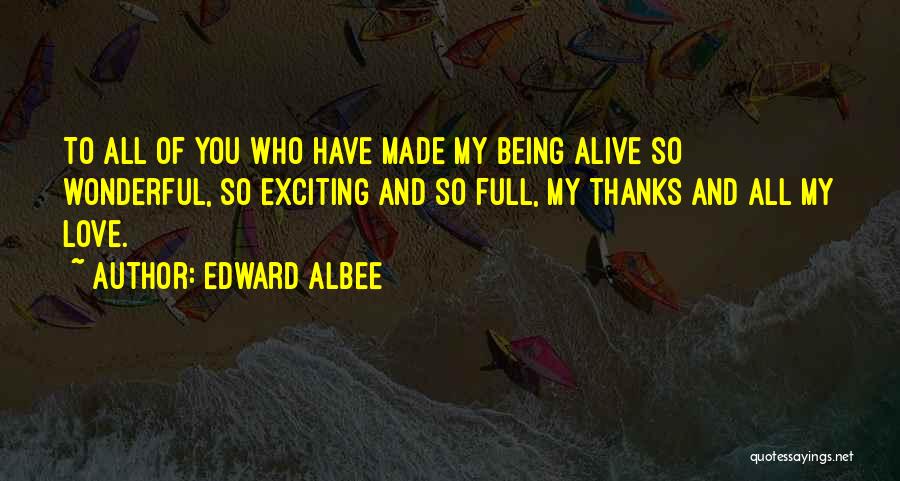 Edward Albee Quotes: To All Of You Who Have Made My Being Alive So Wonderful, So Exciting And So Full, My Thanks And