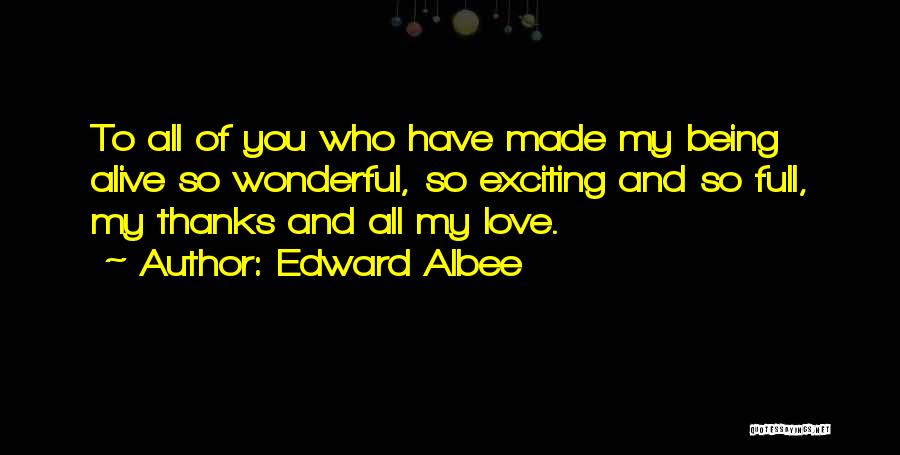 Edward Albee Quotes: To All Of You Who Have Made My Being Alive So Wonderful, So Exciting And So Full, My Thanks And