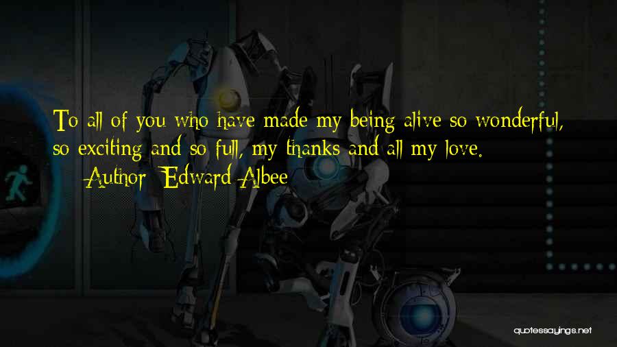 Edward Albee Quotes: To All Of You Who Have Made My Being Alive So Wonderful, So Exciting And So Full, My Thanks And