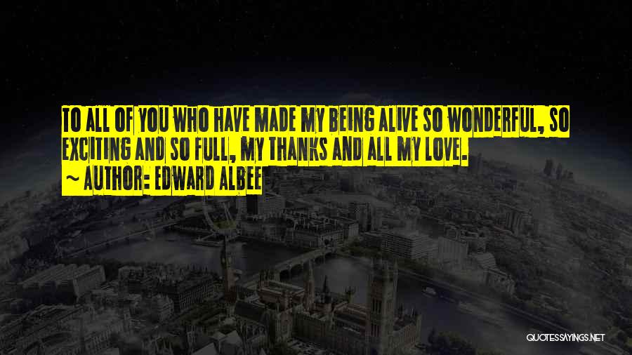 Edward Albee Quotes: To All Of You Who Have Made My Being Alive So Wonderful, So Exciting And So Full, My Thanks And