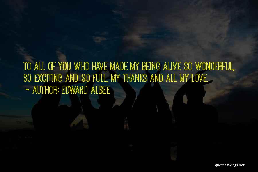 Edward Albee Quotes: To All Of You Who Have Made My Being Alive So Wonderful, So Exciting And So Full, My Thanks And