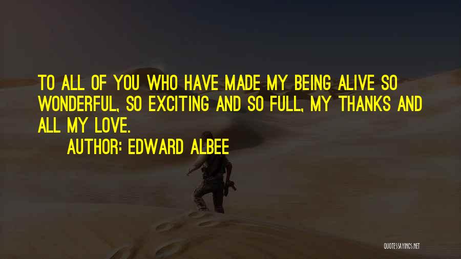 Edward Albee Quotes: To All Of You Who Have Made My Being Alive So Wonderful, So Exciting And So Full, My Thanks And