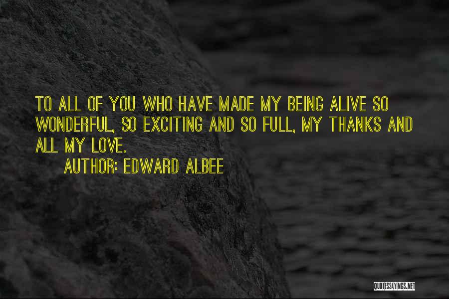 Edward Albee Quotes: To All Of You Who Have Made My Being Alive So Wonderful, So Exciting And So Full, My Thanks And