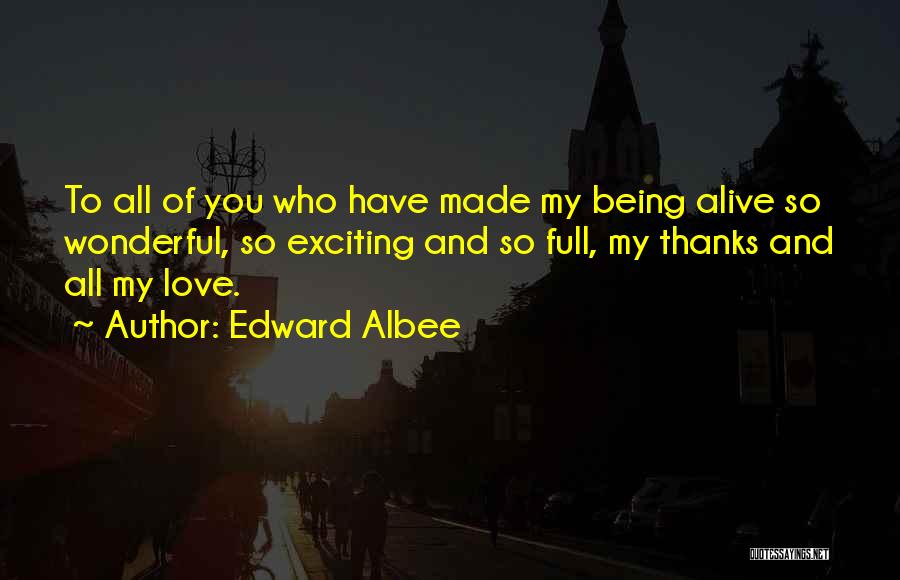 Edward Albee Quotes: To All Of You Who Have Made My Being Alive So Wonderful, So Exciting And So Full, My Thanks And