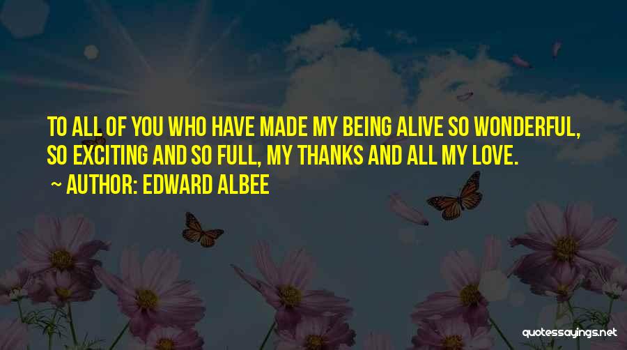 Edward Albee Quotes: To All Of You Who Have Made My Being Alive So Wonderful, So Exciting And So Full, My Thanks And