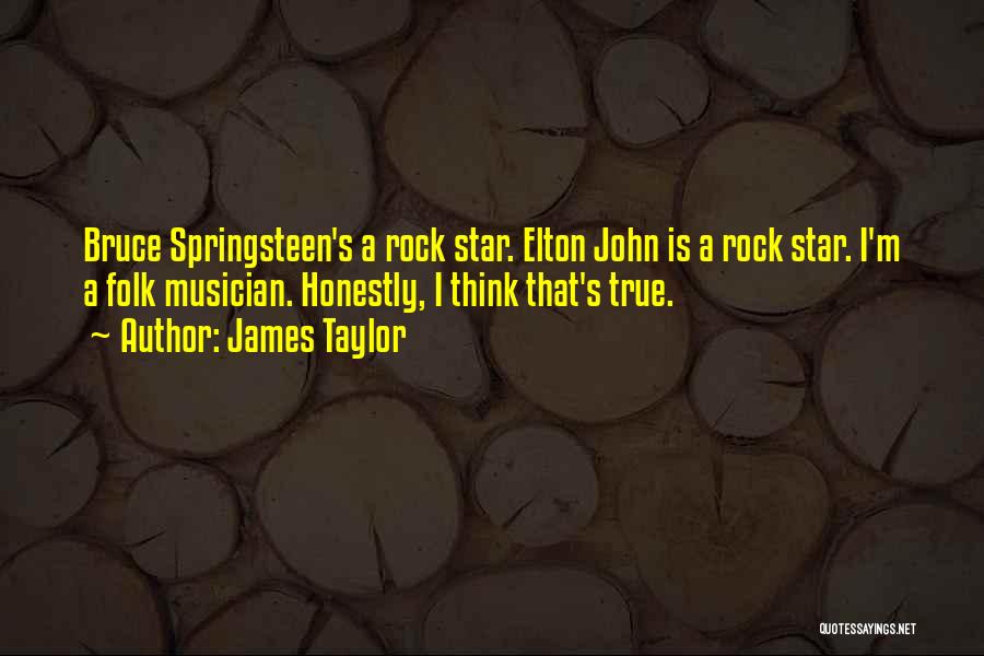 James Taylor Quotes: Bruce Springsteen's A Rock Star. Elton John Is A Rock Star. I'm A Folk Musician. Honestly, I Think That's True.