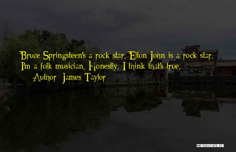 James Taylor Quotes: Bruce Springsteen's A Rock Star. Elton John Is A Rock Star. I'm A Folk Musician. Honestly, I Think That's True.