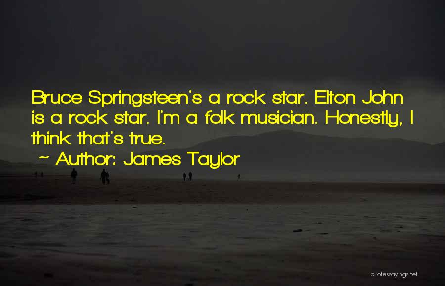 James Taylor Quotes: Bruce Springsteen's A Rock Star. Elton John Is A Rock Star. I'm A Folk Musician. Honestly, I Think That's True.