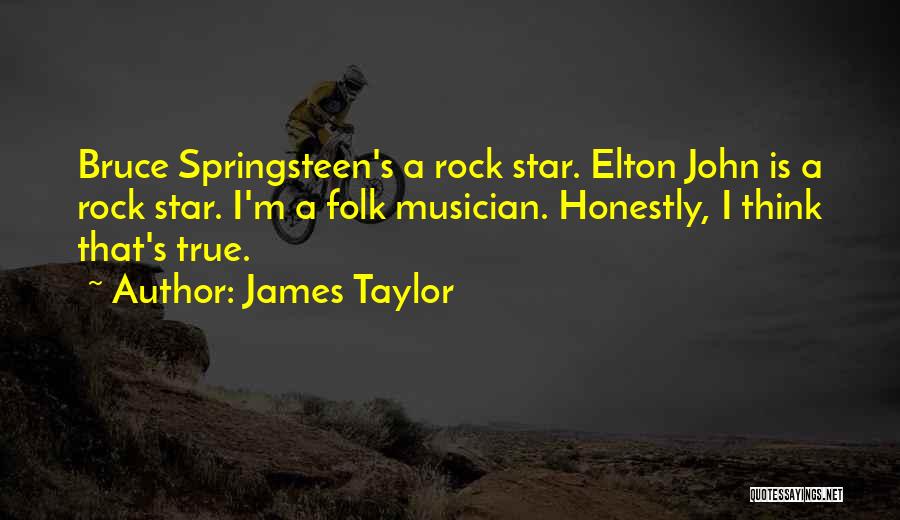 James Taylor Quotes: Bruce Springsteen's A Rock Star. Elton John Is A Rock Star. I'm A Folk Musician. Honestly, I Think That's True.