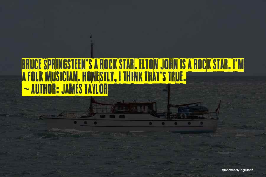 James Taylor Quotes: Bruce Springsteen's A Rock Star. Elton John Is A Rock Star. I'm A Folk Musician. Honestly, I Think That's True.
