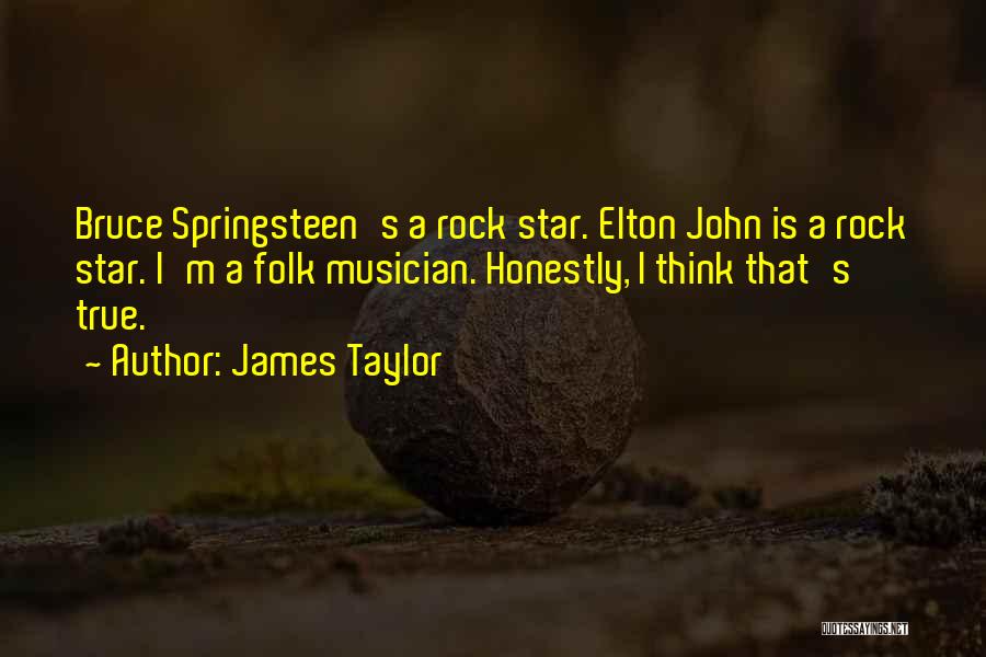 James Taylor Quotes: Bruce Springsteen's A Rock Star. Elton John Is A Rock Star. I'm A Folk Musician. Honestly, I Think That's True.