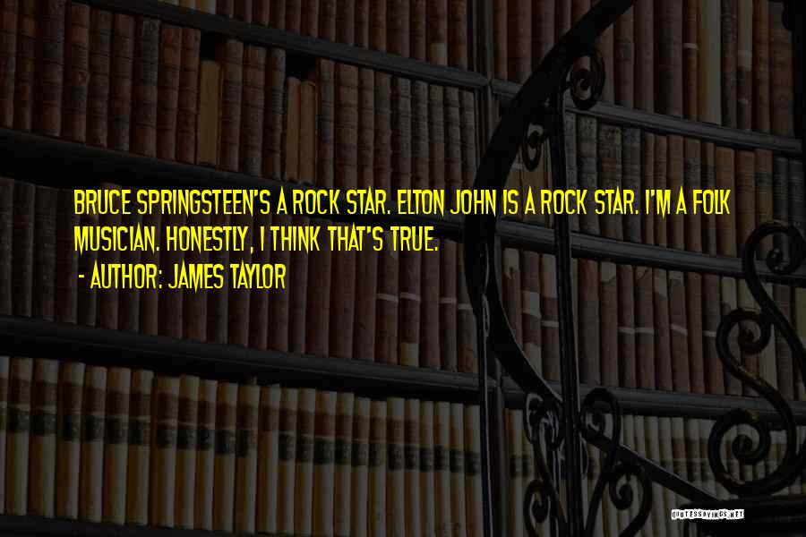 James Taylor Quotes: Bruce Springsteen's A Rock Star. Elton John Is A Rock Star. I'm A Folk Musician. Honestly, I Think That's True.