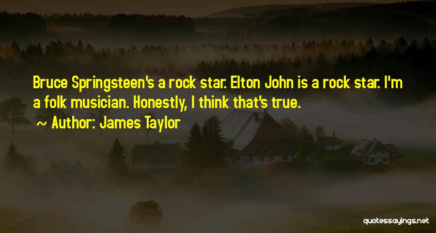 James Taylor Quotes: Bruce Springsteen's A Rock Star. Elton John Is A Rock Star. I'm A Folk Musician. Honestly, I Think That's True.