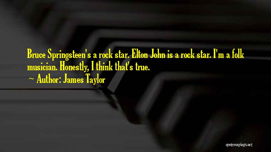 James Taylor Quotes: Bruce Springsteen's A Rock Star. Elton John Is A Rock Star. I'm A Folk Musician. Honestly, I Think That's True.