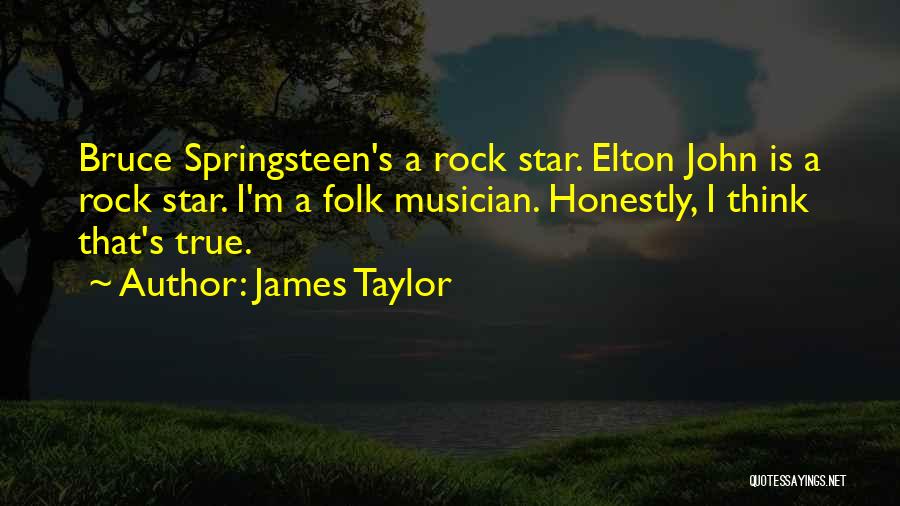 James Taylor Quotes: Bruce Springsteen's A Rock Star. Elton John Is A Rock Star. I'm A Folk Musician. Honestly, I Think That's True.