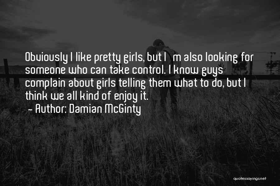 Damian McGinty Quotes: Obviously I Like Pretty Girls, But I'm Also Looking For Someone Who Can Take Control. I Know Guys Complain About