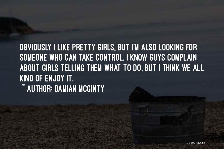 Damian McGinty Quotes: Obviously I Like Pretty Girls, But I'm Also Looking For Someone Who Can Take Control. I Know Guys Complain About