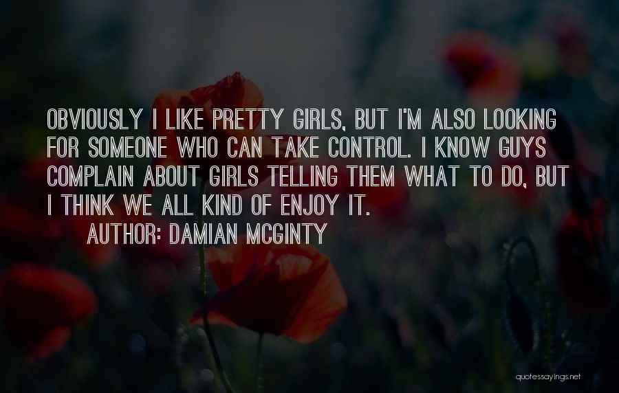 Damian McGinty Quotes: Obviously I Like Pretty Girls, But I'm Also Looking For Someone Who Can Take Control. I Know Guys Complain About