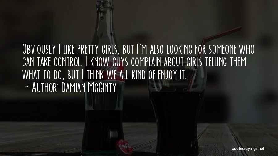 Damian McGinty Quotes: Obviously I Like Pretty Girls, But I'm Also Looking For Someone Who Can Take Control. I Know Guys Complain About