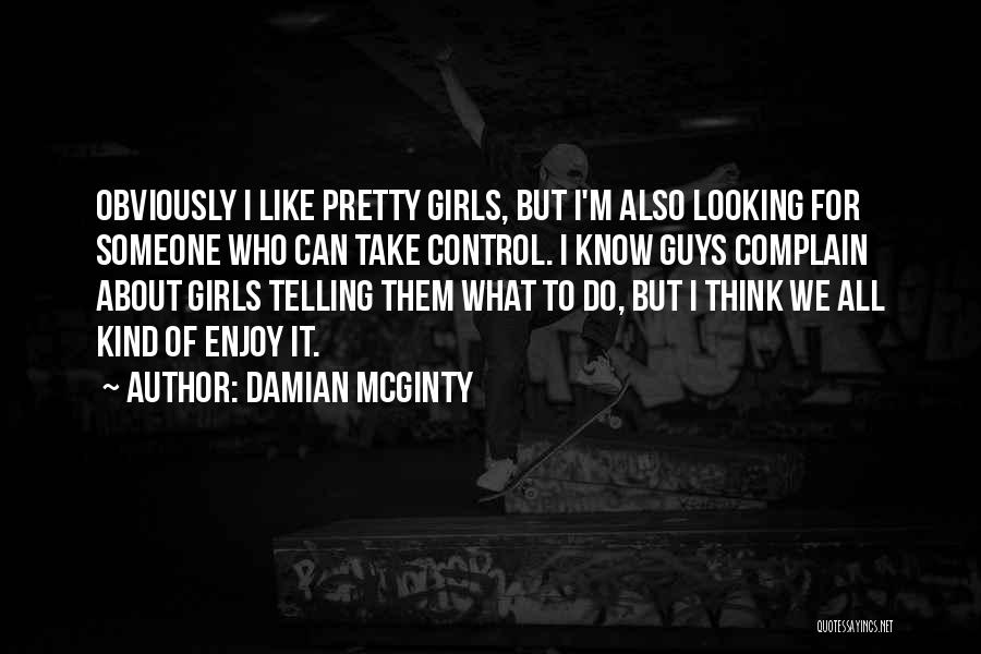 Damian McGinty Quotes: Obviously I Like Pretty Girls, But I'm Also Looking For Someone Who Can Take Control. I Know Guys Complain About