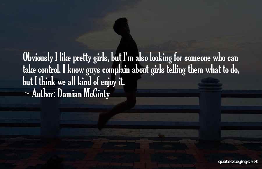 Damian McGinty Quotes: Obviously I Like Pretty Girls, But I'm Also Looking For Someone Who Can Take Control. I Know Guys Complain About