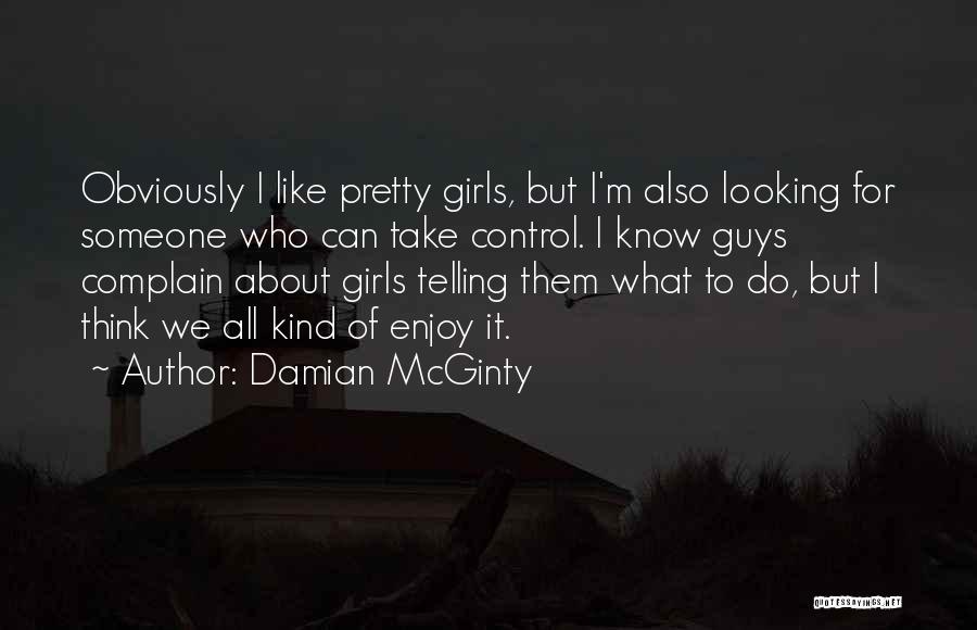 Damian McGinty Quotes: Obviously I Like Pretty Girls, But I'm Also Looking For Someone Who Can Take Control. I Know Guys Complain About
