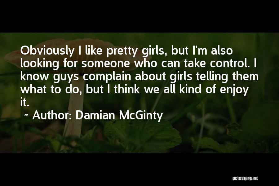 Damian McGinty Quotes: Obviously I Like Pretty Girls, But I'm Also Looking For Someone Who Can Take Control. I Know Guys Complain About
