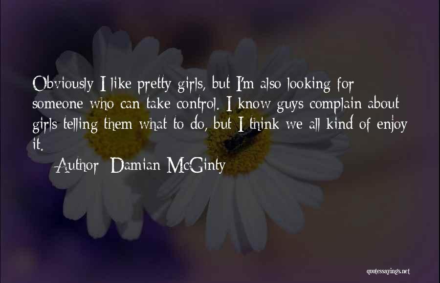 Damian McGinty Quotes: Obviously I Like Pretty Girls, But I'm Also Looking For Someone Who Can Take Control. I Know Guys Complain About