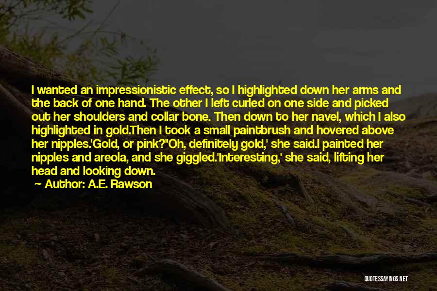 A.E. Rawson Quotes: I Wanted An Impressionistic Effect, So I Highlighted Down Her Arms And The Back Of One Hand. The Other I