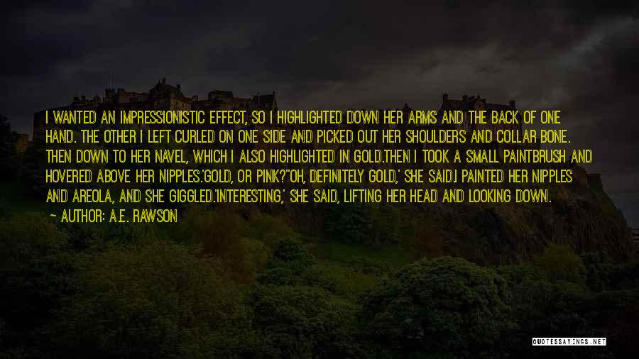 A.E. Rawson Quotes: I Wanted An Impressionistic Effect, So I Highlighted Down Her Arms And The Back Of One Hand. The Other I