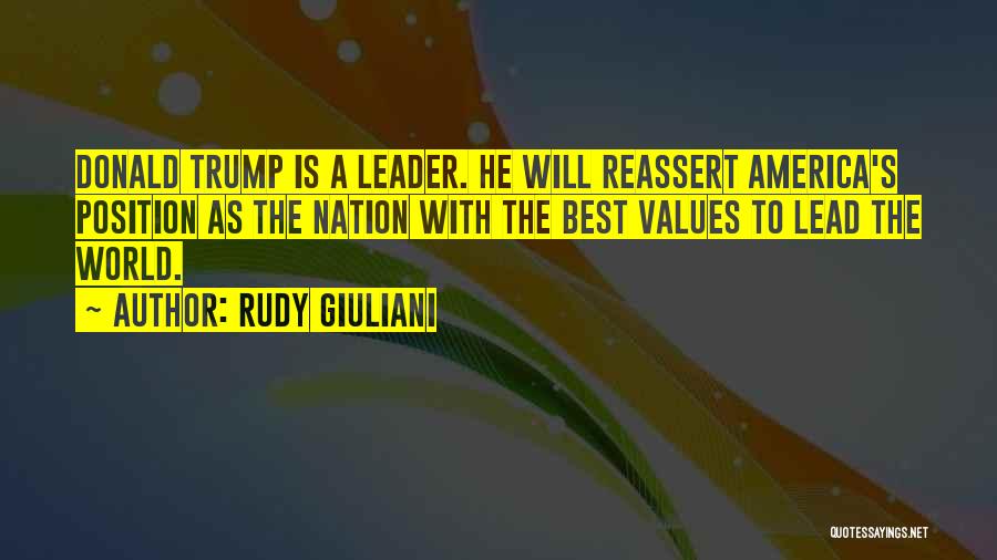 Rudy Giuliani Quotes: Donald Trump Is A Leader. He Will Reassert America's Position As The Nation With The Best Values To Lead The