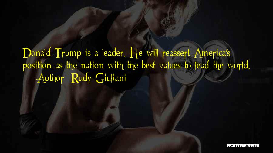 Rudy Giuliani Quotes: Donald Trump Is A Leader. He Will Reassert America's Position As The Nation With The Best Values To Lead The