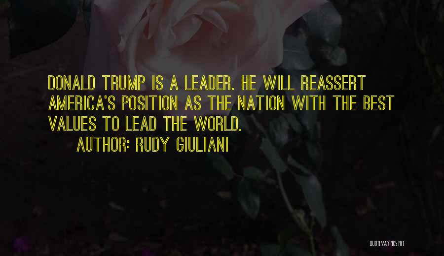 Rudy Giuliani Quotes: Donald Trump Is A Leader. He Will Reassert America's Position As The Nation With The Best Values To Lead The