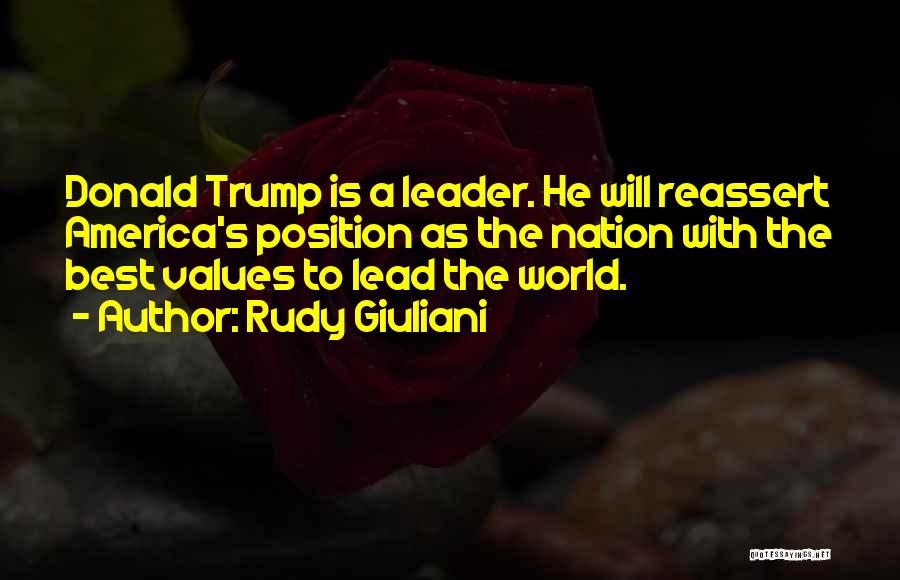 Rudy Giuliani Quotes: Donald Trump Is A Leader. He Will Reassert America's Position As The Nation With The Best Values To Lead The