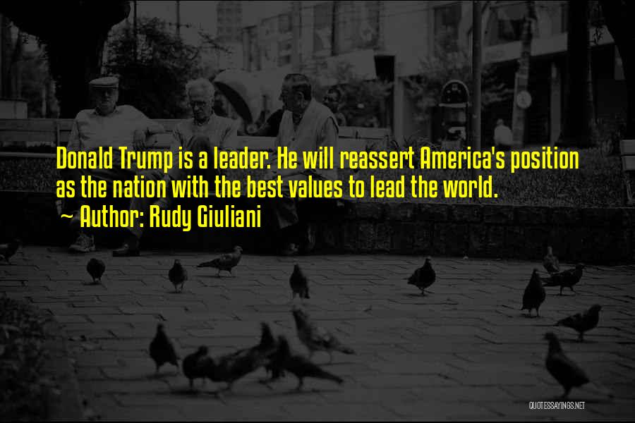 Rudy Giuliani Quotes: Donald Trump Is A Leader. He Will Reassert America's Position As The Nation With The Best Values To Lead The